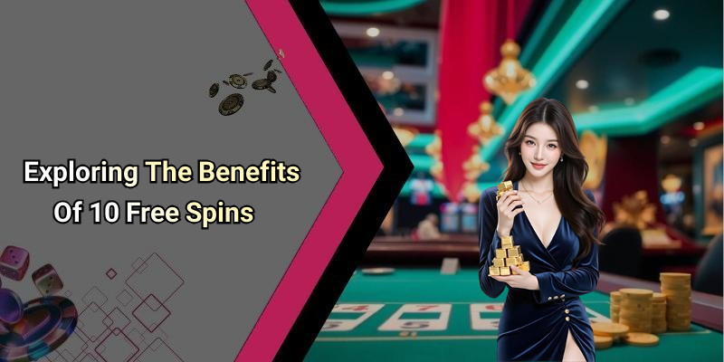 Exploring The Benefits Of 10 Free Spins