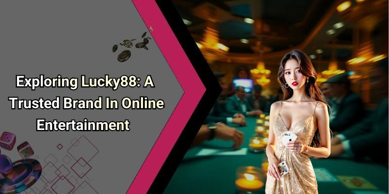 Exploring Lucky88: A Trusted Brand In Online Entertainment