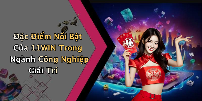 Đặc Điểm Nổi Bật Của 11WIN Trong Ngành Công Nghiệp Giải Trí