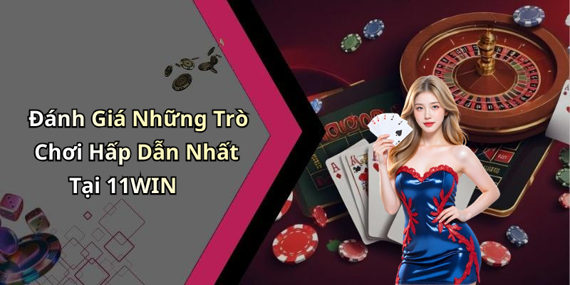 Đánh Giá Những Trò Chơi Hấp Dẫn Nhất Tại 11WIN