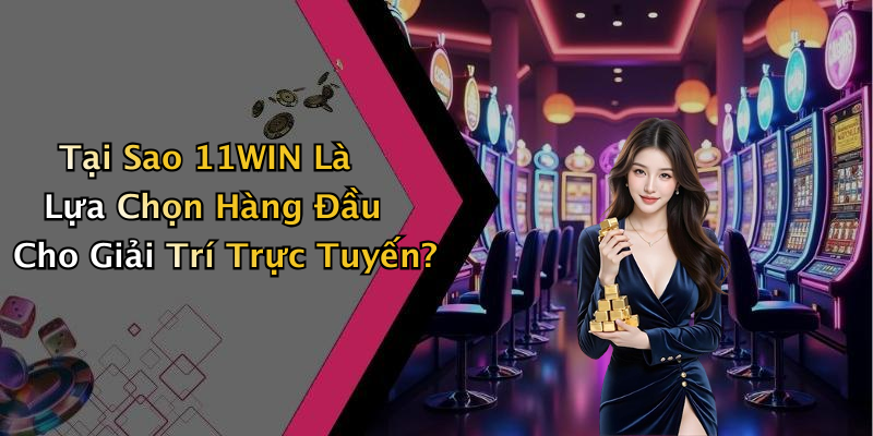 Tại Sao 11WIN Là Lựa Chọn Hàng Đầu Cho Giải Trí Trực Tuyến?