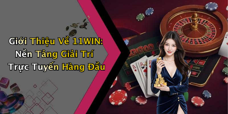 Giới Thiệu Về 11WIN: Nền Tảng Giải Trí Trực Tuyến Hàng Đầu