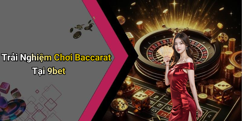 Trải Nghiệm Chơi Baccarat Tại 9bet