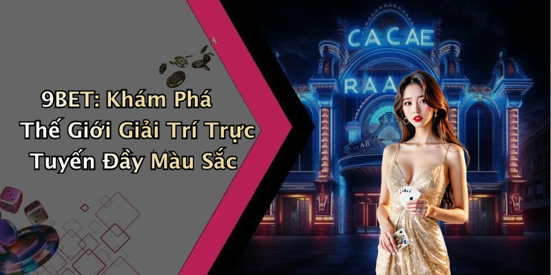 9BET: Khám Phá Thế Giới Giải Trí Trực Tuyến Đầy Màu Sắc