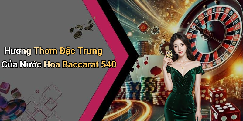 Hương Thơm Đặc Trưng Của Nước Hoa Baccarat 540