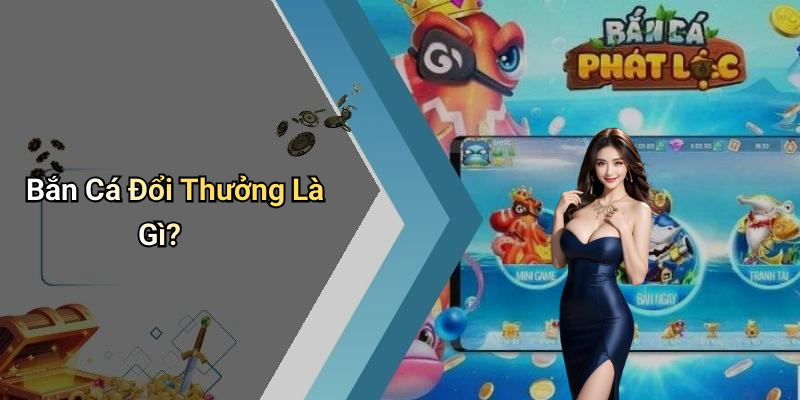 Bắn Cá Đổi Thưởng Là Gì?