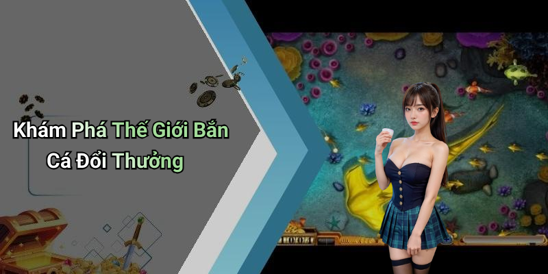 Khám Phá Thế Giới Bắn Cá Đổi Thưởng