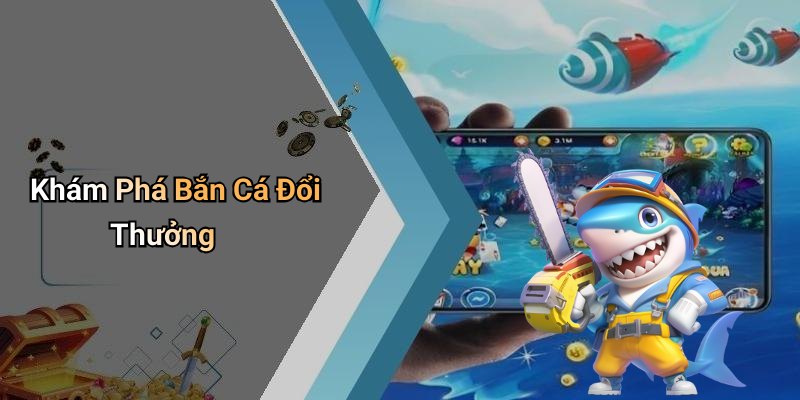 Khám Phá Bắn Cá Đổi Thưởng