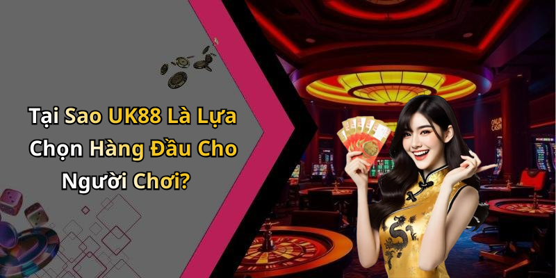 Tại Sao UK88 Là Lựa Chọn Hàng Đầu Cho Người Chơi?