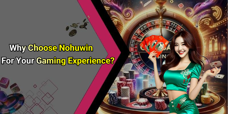Why Choose Nohuwin For Your Gaming Experience?