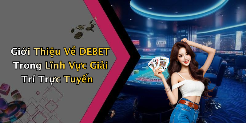 Khám Phá Nền Tảng Giải Trí Trực Tuyến DEBET
