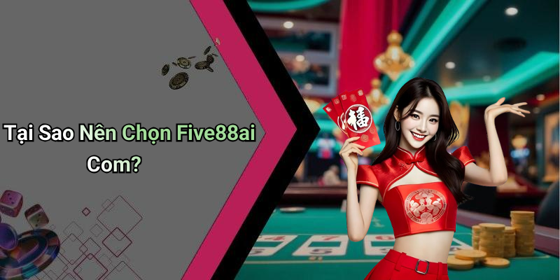 Tại Sao Nên Chọn Five88ai Com?