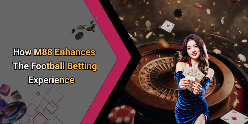 How M88 Enhances The Football Betting Experience