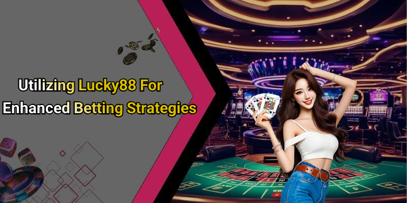 Utilizing Lucky88 For Enhanced Betting Strategies