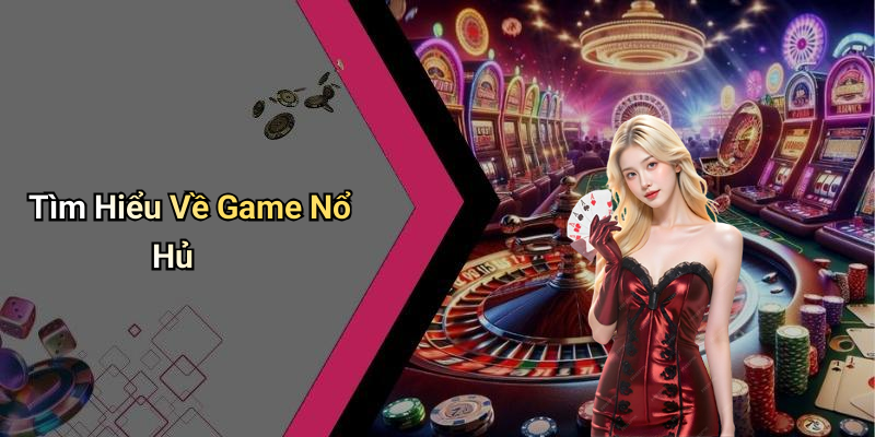 Tìm Hiểu Về Game Nổ Hủ