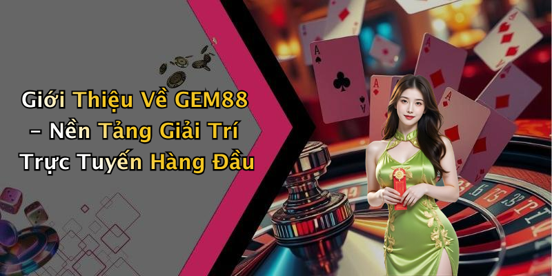 Giới Thiệu Về GEM88 - Nền Tảng Giải Trí Trực Tuyến Hàng Đầu