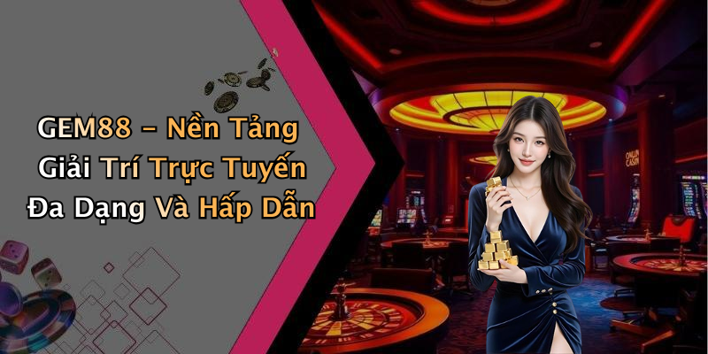 GEM88 - Nền Tảng Giải Trí Trực Tuyến Đa Dạng Và Hấp Dẫn