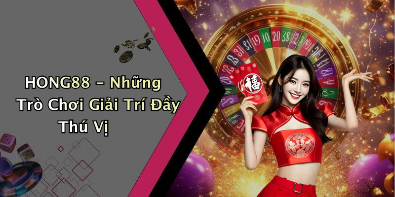 HONG88 - Những Trò Chơi Giải Trí Đầy Thú Vị