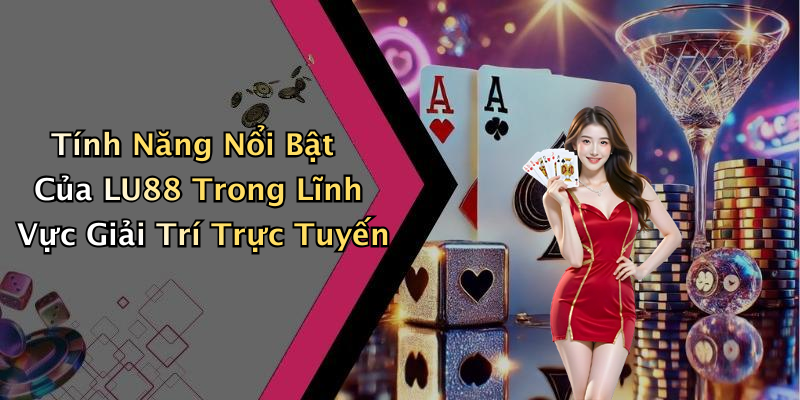 Tính Năng Nổi Bật Của LU88 Trong Lĩnh Vực Giải Trí Trực Tuyến