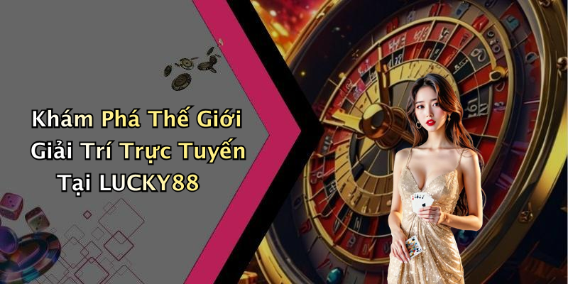 Khám Phá Thế Giới Giải Trí Trực Tuyến Tại LUCKY88