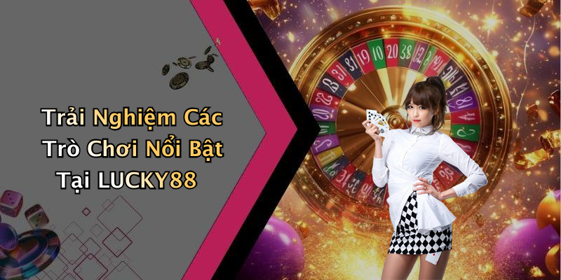 Trải Nghiệm Các Trò Chơi Nổi Bật Tại LUCKY88