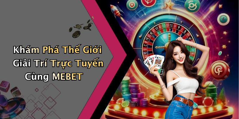 Khám Phá Thế Giới Giải Trí Trực Tuyến Cùng MEBET
