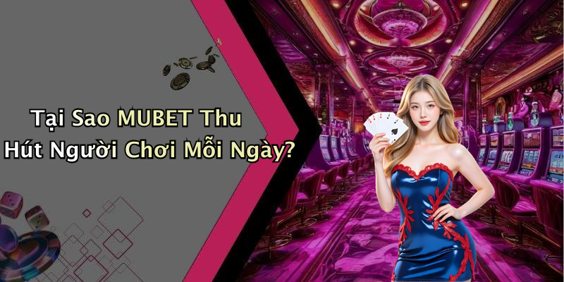 Tại Sao MUBET Thu Hút Người Chơi Mỗi Ngày?