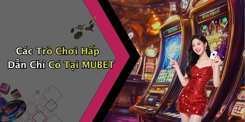 Các Trò Chơi Hấp Dẫn Chỉ Có Tại MUBET
