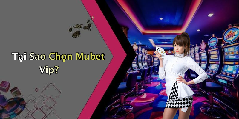 Tại Sao Chọn Mubet Vip?