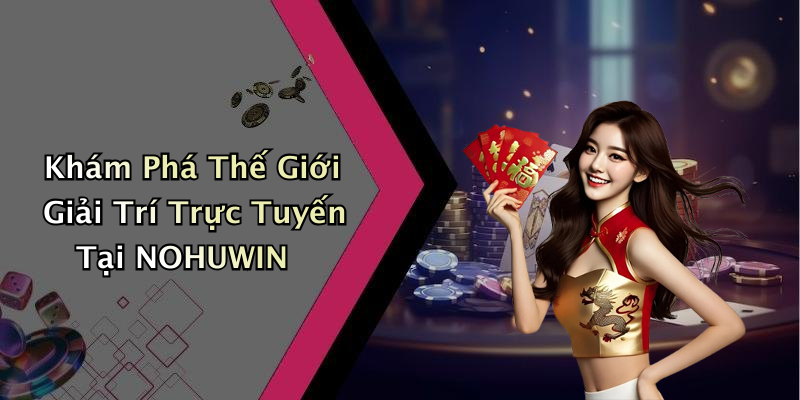 Khám Phá Thế Giới Giải Trí Trực Tuyến Tại NOHUWIN