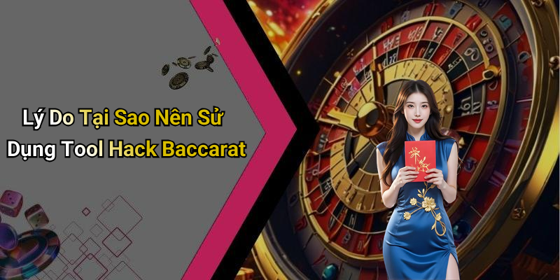 Lý Do Tại Sao Nên Sử Dụng Tool Hack Baccarat