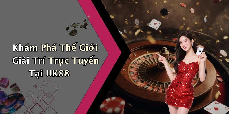 Khám Phá Thế Giới Giải Trí Trực Tuyến Tại UK88