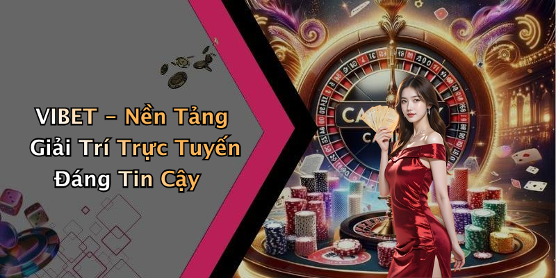 VIBET - Nền Tảng Giải Trí Trực Tuyến Đáng Tin Cậy