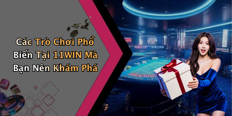 Các Trò Chơi Phổ Biến Tại 11WIN Mà Bạn Nên Khám Phá