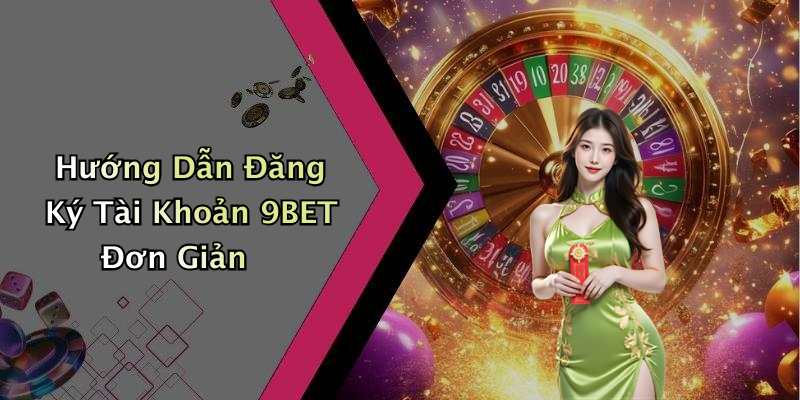 Hướng Dẫn Đăng Ký Tài Khoản 9BET Đơn Giản