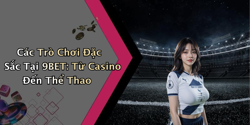 Các Trò Chơi Đặc Sắc Tại 9BET: Từ Casino Đến Thể Thao