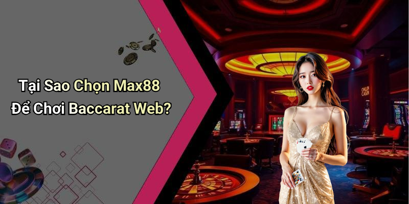 Tại Sao Chọn Max88 Để Chơi Baccarat Web?