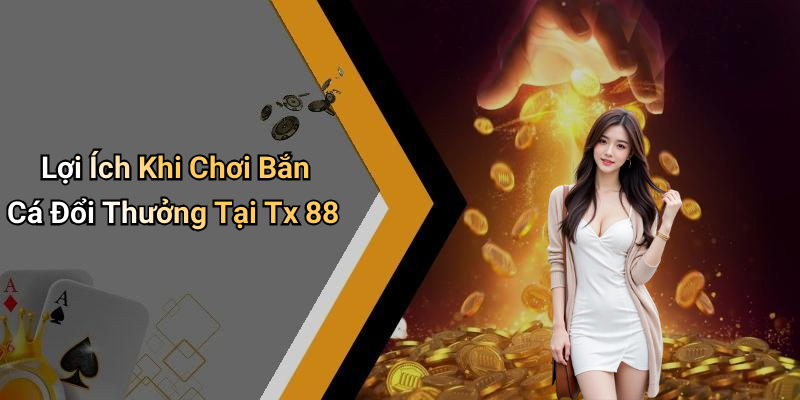 Lợi Ích Khi Chơi Bắn Cá Đổi Thưởng Tại Tx 88