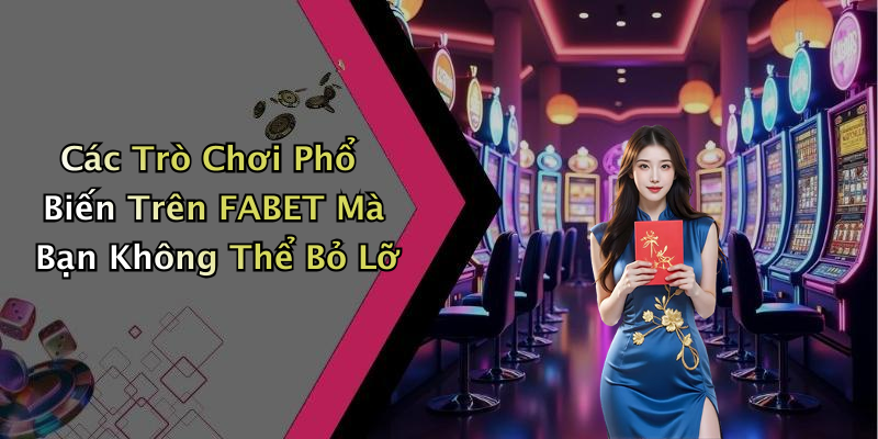 Các Trò Chơi Phổ Biến Trên FABET Mà Bạn Không Thể Bỏ Lỡ