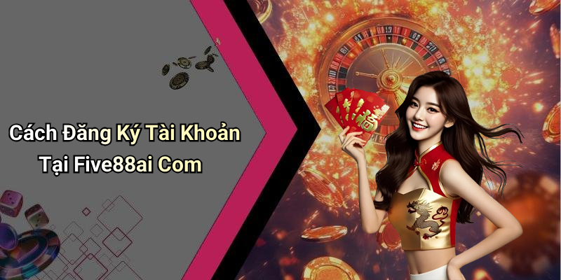 Cách Đăng Ký Tài Khoản Tại Five88ai Com