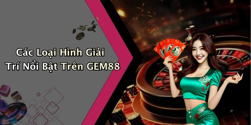 Các Loại Hình Giải Trí Nổi Bật Trên GEM88