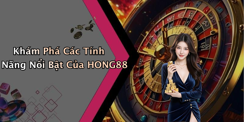 Khám Phá Các Tính Năng Nổi Bật Của HONG88