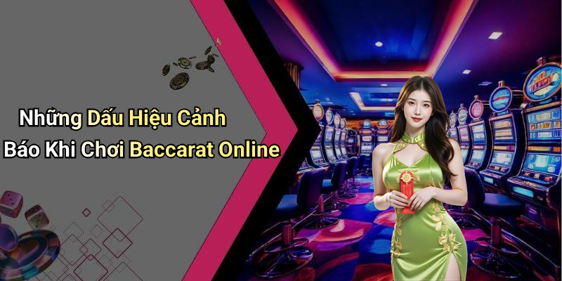 Những Dấu Hiệu Cảnh Báo Khi Chơi Baccarat Online