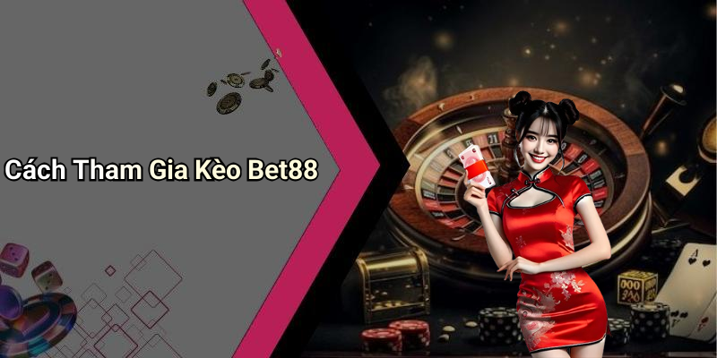 Cách Tham Gia Kèo Bet88