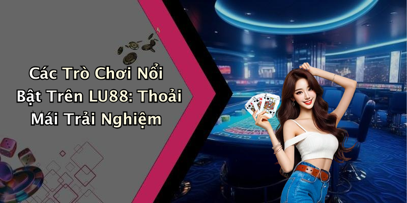 Các Trò Chơi Hấp Dẫn Trên LU88: Không Thể Bỏ Qua