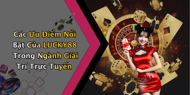 Các Ưu Điểm Nổi Bật Của LUCKY88 Trong Ngành Giải Trí Trực Tuyến