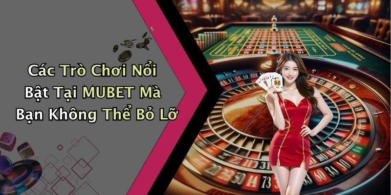 Các Trò Chơi Nổi Bật Tại MUBET Mà Bạn Không Thể Bỏ Lỡ