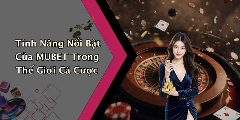 Tính Năng Nổi Bật Của MUBET Trong Thế Giới Cá Cược