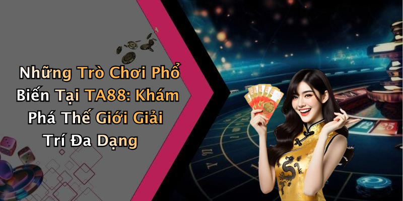 Những Trò Chơi Phổ Biến Tại TA88: Khám Phá Thế Giới Giải Trí Đa Dạng