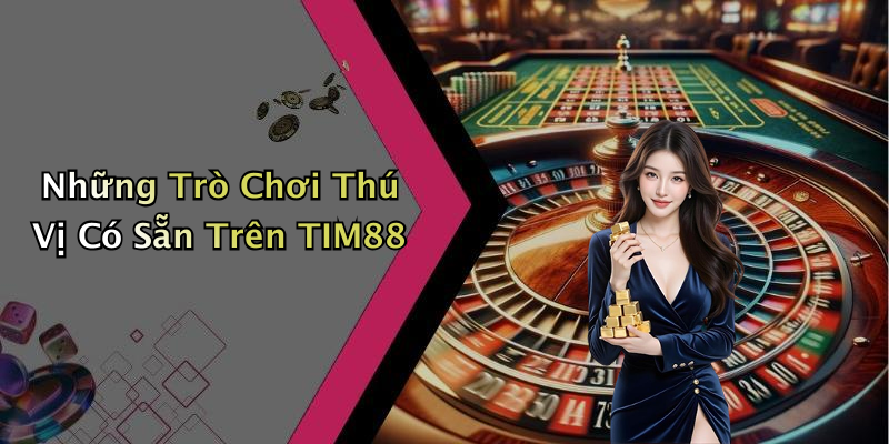 Những Trò Chơi Thú Vị Có Sẵn Trên TIM88